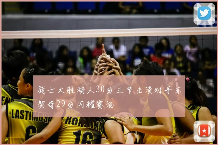 骑士大胜湖人30分三节击溃对手东契奇29分闪耀赛场