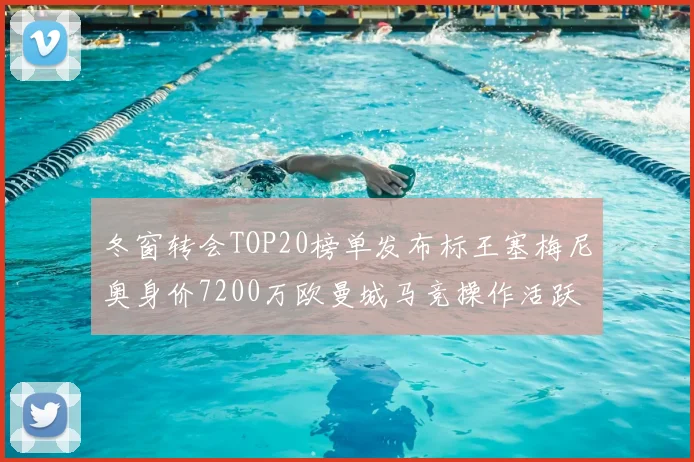 冬窗转会TOP20榜单发布标王塞梅尼奥身价7200万欧曼城马竞操作活跃