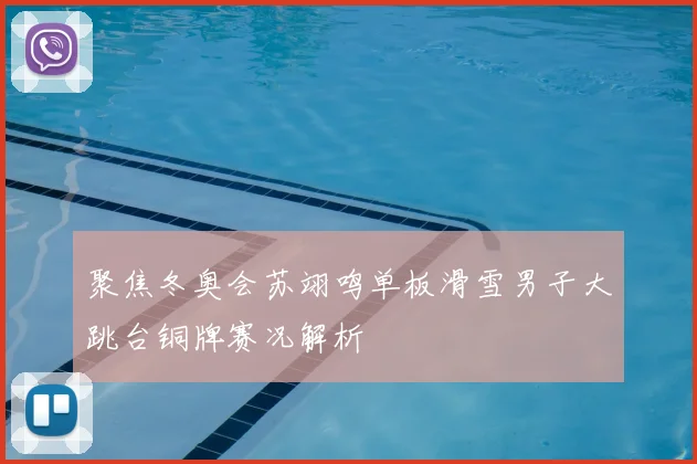 聚焦冬奥会苏翊鸣单板滑雪男子大跳台铜牌赛况解析