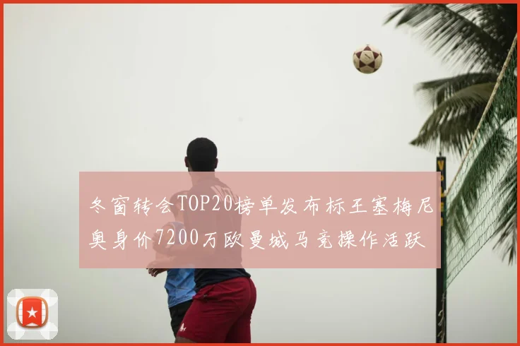 冬窗转会TOP20榜单发布标王塞梅尼奥身价7200万欧曼城马竞操作活跃