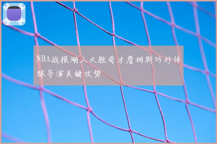 NBA战报湖人大胜奇才詹姆斯巧妙传球导演关键攻势
