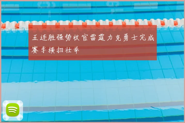 五连胜强势收官雷霆力克勇士完成赛季横扫壮举