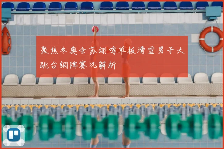 聚焦冬奥会苏翊鸣单板滑雪男子大跳台铜牌赛况解析