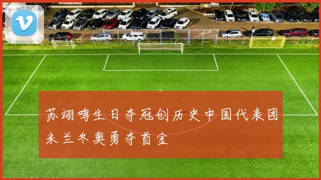 苏翊鸣生日夺冠创历史中国代表团米兰冬奥勇夺首金