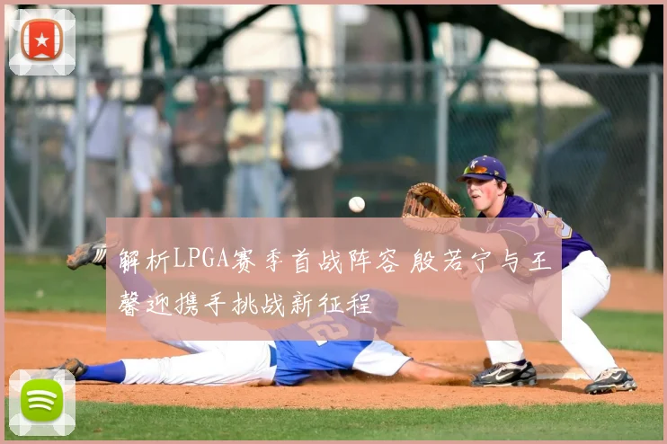 解析LPGA赛季首战阵容 殷若宁与王馨迎携手挑战新征程