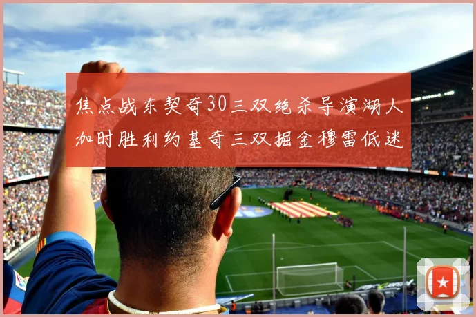 焦点战东契奇30三双绝杀导演湖人加时胜利约基奇三双掘金穆雷低迷14投仅1中