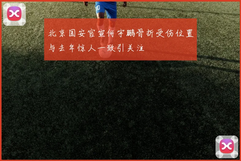 北京国安官宣何宇鹏骨折受伤位置与去年惊人一致引关注