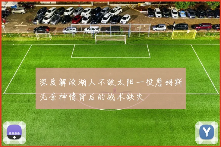 深度解读湖人不敌太阳一役詹姆斯无奈神情背后的战术缺失