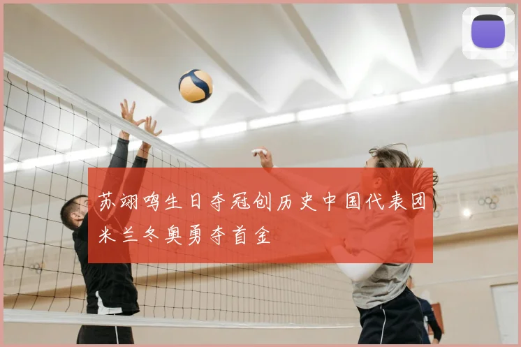 苏翊鸣生日夺冠创历史中国代表团米兰冬奥勇夺首金